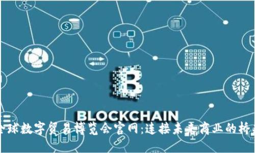 全球数字贸易博览会官网：连接未来商业的桥梁