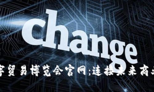 全球数字贸易博览会官网：连接未来商业的桥梁