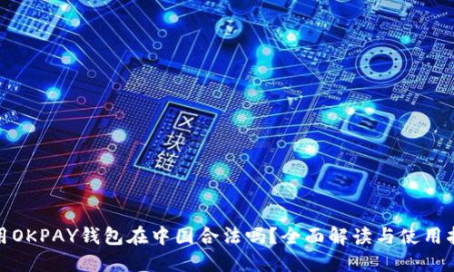 使用OKPAY钱包在中国合法吗？全面解读与使用指南