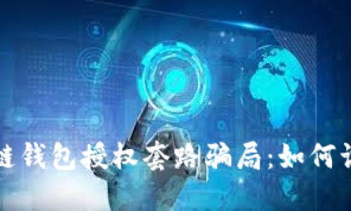 揭露区块链钱包授权套路骗局：如何识别与防范