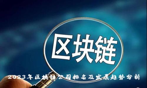2023年区块链公司排名及发展趋势分析