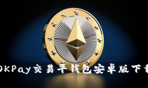全面解析OKPay交易平钱包安卓版下载及其使用