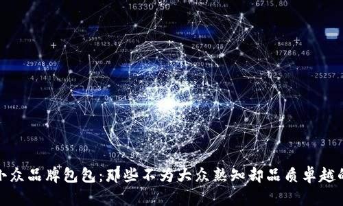 探索小众品牌包包：那些不为大众熟知却品质卓越的选择