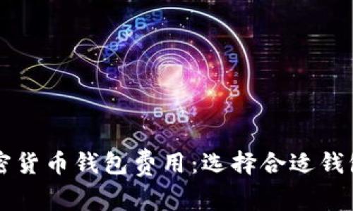 深入解析加密货币钱包费用：选择合适钱包的全面指南