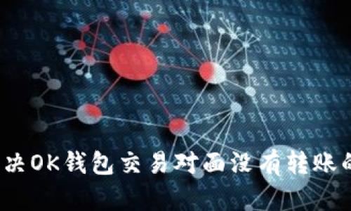 如何解决OK钱包交易对面没有转账的问题？