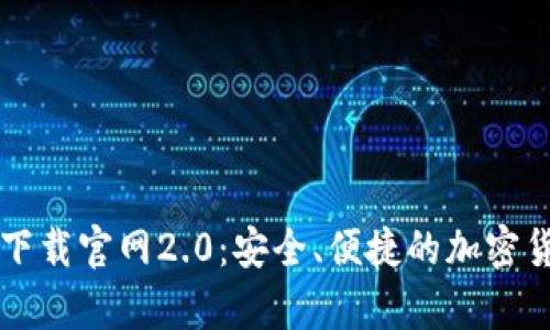 以太坊钱包下载官网2.0：安全、便捷的加密货币储存方案