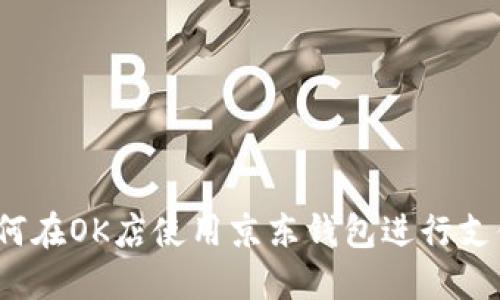 如何在OK店使用京东钱包进行支付？