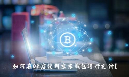 如何在OK店使用京东钱包进行支付？