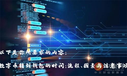 以下是你所要求的内容：

数字币转到钱包的时间：流程、因素与注意事项