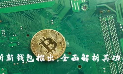OK交易所新钱包推出：全面解析其功能与优势