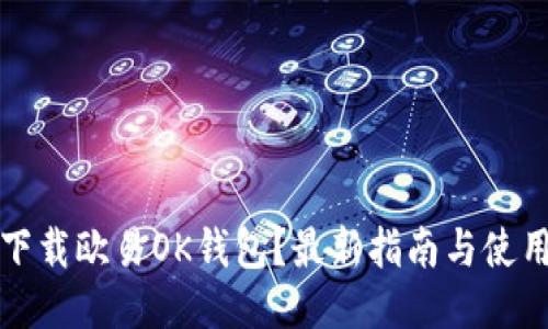 如何下载欧易OK钱包？最新指南与使用技巧