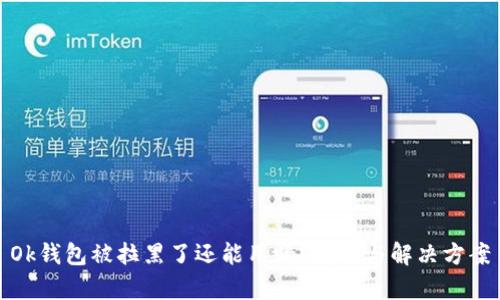 Ok钱包被拉黑了还能用吗？解析与解决方案