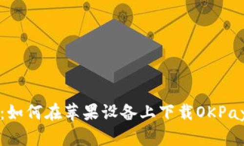全面解析：如何在苹果设备上下载OKPay钱包应用