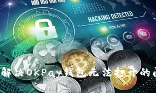 如何解决OKPay钱包无法打开的问题？