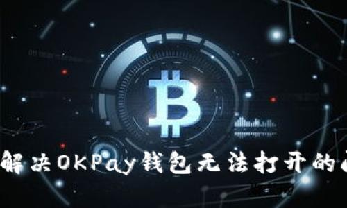 如何解决OKPay钱包无法打开的问题？