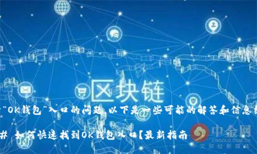 关于“OK钱包”入口的问题，以下是一些可能的解答和信息结构。

### 如何快速找到OK钱包入口？最新指南
