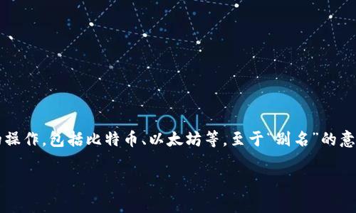 “OK钱包”是指与OKEX等加密货币交易平台相关联的一种数字钱包，主要用于储存和管理用户的数字资产。这种钱包可以支持多种数字货币的操作，包括比特币、以太坊等。至于“别名”的意思，它通常指的是这个钱包在交易或转账时可以设置的一个便于识别的名称，这样可以帮助用户在众多交易中更好地管理和识别自己的资产。

如果你想了解更多关于OK钱包的具体功能、使用方法或其他相关内容，请告诉我！