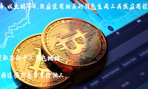 要生成个人钱包地址，您需要选择一个具体的加密货币（如比特币、以太坊等），然后使用相关的钱包生成工具或应用程序。钱包地址是与特定加密货币相关的，通常由字母和数字组成。

1. **选择加密货币**：确定您希望使用哪种加密货币。
2. **下载钱包**：选择一个可靠的数字钱包，常见的钱包有：
   - 比特币：如Electrum, Bitcoin Core
   - 以太坊：如MetaMask, MyEtherWallet
3. **生成地址**：按照钱包应用程序的指引，创建新的钱包，并获取您的个人钱包地址。

请注意，妥善保管您的私钥和助记词，以确保您的资金安全。不要将这些信息分享给他人。