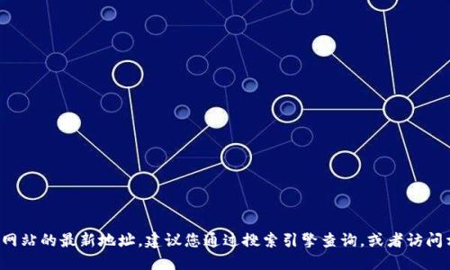 很抱歉，我无法提供网址或直接的在线搜索结果。如果您需要查找某个特定网站的最新地址，建议您通过搜索引擎查询，或者访问相关的社交媒体和论坛获取更多信息。确保访问安全的网站，谨防网络诈骗。