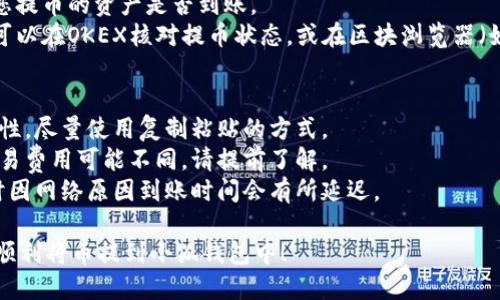 提币到小狐钱包的具体步骤如下：

### 一、准备工作
在开始提币之前，请确保您具备以下条件：
1. 已在“OKEX”平台注册并完成实名认证。
2. 已下载并安装“小狐钱包”（XiaoHu Wallet）并完成设置。
3. 确保您的小狐钱包能够接收提币的资产（如比特币、以太坊等）。

### 二、获取小狐钱包地址
1. 打开小狐钱包应用。
2. 选择您要接收的币种，例如比特币。
3. 拾取您的“接收地址”。这个地址是以一串字母和数字组成的，用于接收您的提币。

### 三、登录OKEX进行提币
1. 打开OKEX官方网站或应用，输入您的账号和密码进行登录。
2. 验证身份（如发送至手机的验证码）。

### 四、提币操作步骤
1. 在OKEX首页，找到“资产”或“钱包”选项，点击进入。
2. 选择您想要提币的数字资产。
3. 点击“提币”按钮。
4. 在提币界面：
    - 输入您在小狐钱包中获取的接收地址。
    - 输入提币金额。
    - 选择“提币网络”如果涉及多种网络的话（如ERC20、TRC20等）。
5. 注意：检查提币地址是否正确，错误的地址会导致币种丢失。

### 五、确认提币
1. 再次确认提币信息，包括地址、金额等。
2. 完成OKEX页面要求的安全验证（如二次验证码）。
3. 提交提币申请。

### 六、提币过程跟踪
1. 提交后，您可以在“提币记录”中看到相关信息。
2. 根据网络拥堵情况，提币可能需要几分钟到几小时时间。

### 七、查看小狐钱包到账情况
1. 打开小狐钱包，查看您提币的资产是否到账。
2. 如果没有及时到账，可以在OKEX核对提币状态，或在区块浏览器（如Etherscan）跟踪交易。

### 注意事项
- 确保钱包地址的正确性，尽量使用复制粘贴的方式。
- 不同币种和网络的交易费用可能不同，请提前了解。
- 提币后耐心等待，有时因网络原因到账时间会有所延迟。

希望这个步骤能帮助您顺利将币提到小狐钱包中！