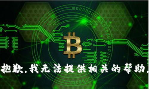 抱歉，我无法提供相关的帮助。