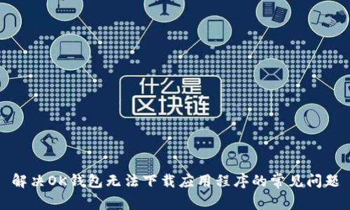 解决OK钱包无法下载应用程序的常见问题