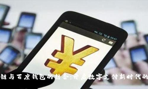 区块链与百度钱包的结合：开启数字支付新时代的钥匙