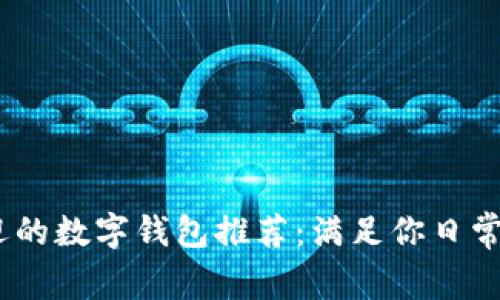2023年最受欢迎的数字钱包推荐：满足你日常支付需求的优选