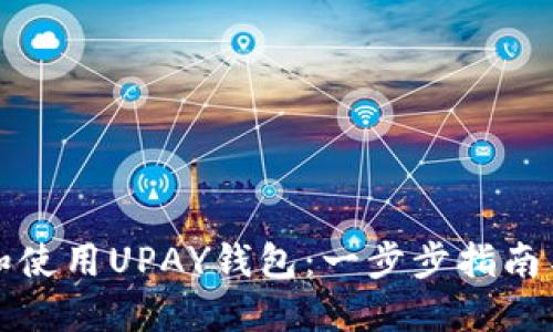 如何下载和使用UPAY钱包：一步步指南与实用技巧