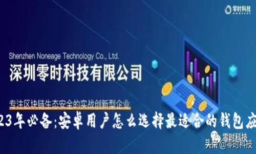 2023年必备：安卓用户怎么选择最适合的钱包应用？