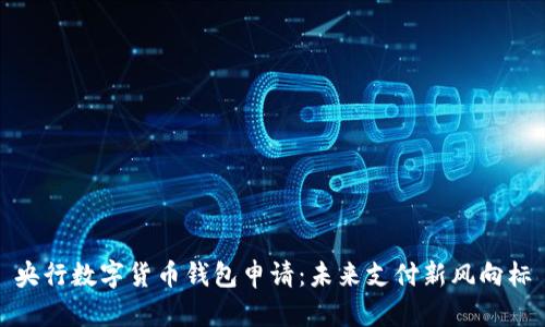 央行数字货币钱包申请：未来支付新风向标