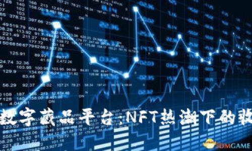 国内十大数字藏品平台：NFT热潮下的收藏新选择