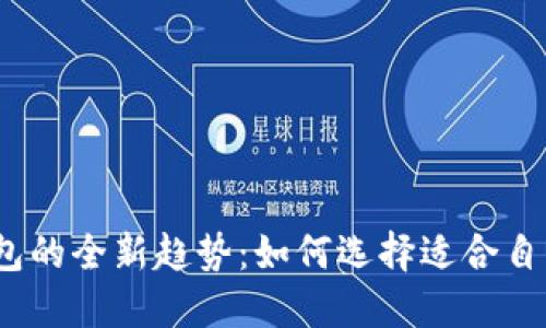 2023年虚拟币钱包的全新趋势：如何选择适合自己的数字货币钱包