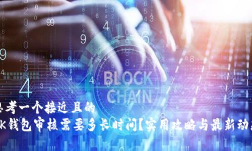 思考一个接近且的  
OK钱包审核需要多长时间？实用攻略与最新动态