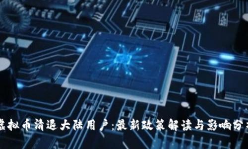 虚拟币清退大陆用户：最新政策解读与影响分析