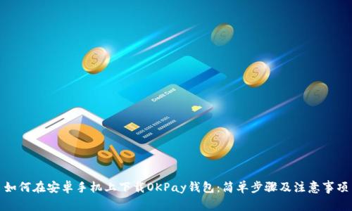 如何在安卓手机上下载OKPay钱包：简单步骤及注意事项