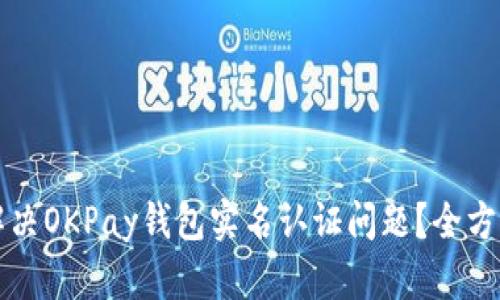 如何解决OKPay钱包实名认证问题？全方位指南