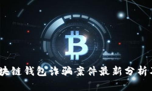 2023年区块链钱包诈骗案件最新分析及防范措施