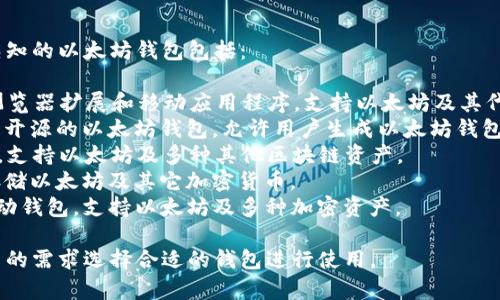 以太坊钱包有几个不同的名称。令人熟知的以太坊钱包包括：

1. **MetaMask**：一个非常流行的浏览器扩展和移动应用程序，支持以太坊及其代币的管理和交易。
2. **MyEtherWallet (MEW)**：一个开源的以太坊钱包，允许用户生成以太坊钱包地址并管理以太币（ETH）和其他代币。
3. **Trust Wallet**：一个移动钱包，支持以太坊及多种其他区块链资产。
4. **Ledger**：硬件钱包，可以安全存储以太坊及其它加密货币。
5. **Exodus**：一个多币种桌面和移动钱包，支持以太坊及多种加密资产。
   
这些钱包各有特点，用户可以根据自己的需求选择合适的钱包进行使用。