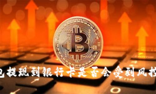 OK钱包提现到银行卡是否会受到风控影响？