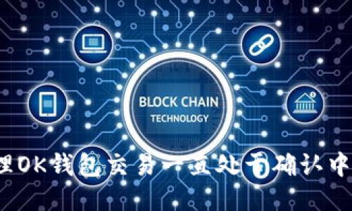如何处理OK钱包交易一直处于确认中的问题？