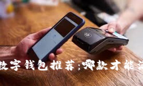 2023年最佳数字钱包推荐：哪款才能满足你的需求？