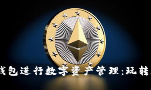 如何使用 OKEx 钱包进行数字资产管理：玩转加密货币的新时代