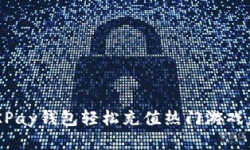如何使用OKPay钱包轻松充值热门游戏：攻略与指南