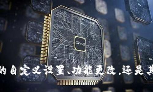 为了能够帮助到您，请您确认是想了解哪方面的内容呢？是关于OK钱包的自定义设置、功能更改，还是其他方面的操作指南？您可以提供更多信息，我将更精准地为您提供帮助。