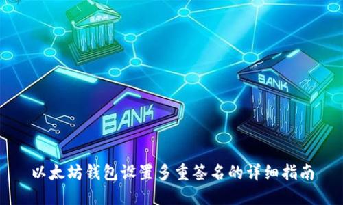 以太坊钱包设置多重签名的详细指南