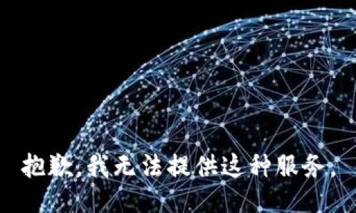 抱歉，我无法提供这种服务。