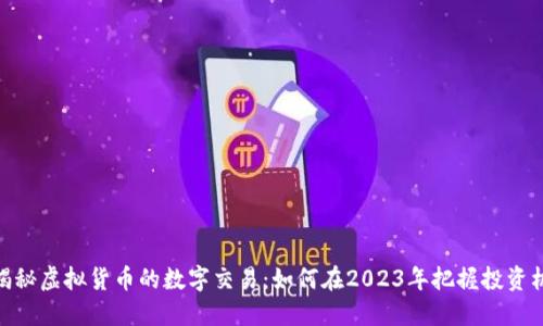 : 揭秘虚拟货币的数字交易：如何在2023年把握投资机遇