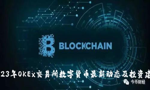 2023年OKEx交易所数字货币最新动态及投资建议