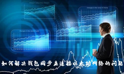 如何解决钱包同步未连接以太坊网络的问题
